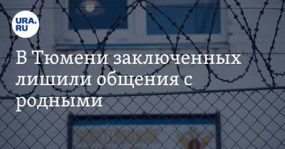 В Тюмени заключенных лишили общения с родными - ura.news - Россия - Тюмень - Тюменская обл.