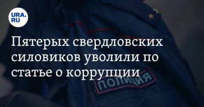 Пятерых свердловских силовиков уволили по статье о коррупции - ura.news - Россия - Екатеринбург