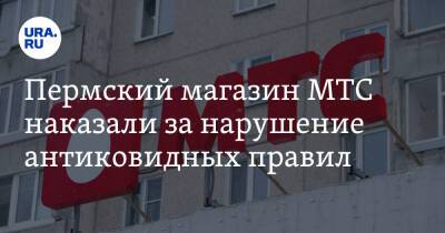 Пермский магазин МТС наказали за нарушение антиковидных правил - ura.news - Россия - Пермь - Пермский край