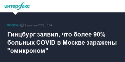 Татьяна Голикова - Александр Гинцбург - Гинцбург заявил, что более 90% больных COVID в Москве заражены "омикроном" - interfax.ru - Москва - Россия - Москва