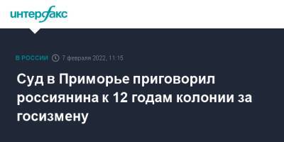 Суд в Приморье приговорил россиянина к 12 годам колонии за госизмену - interfax.ru - Москва - Россия - Приморье край