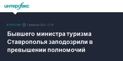 Бывшего министра туризма Ставрополья заподозрили в превышении полномочий - interfax.ru - Москва - Россия - Ставрополье