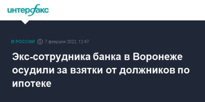 Экс-сотрудника банка в Воронеже осудили за взятки от должников по ипотеке - interfax.ru - Москва - Россия - Воронеж - Воронеж