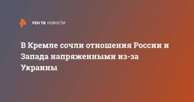 Дмитрий Песков - В Кремле сочли отношения России и Запада напряженными из-за Украины - ren.tv - Россия - США - Украина - Запад