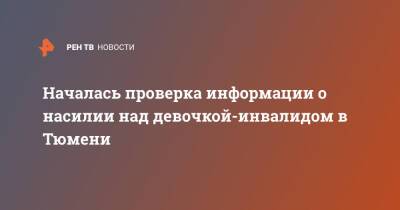 Началась проверка информации о насилии над девочкой-инвалидом в Тюмени - ren.tv - Тюмень - Тюменская обл. - Тюмень