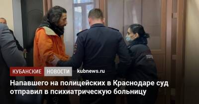 Напавшего на полицейских в Краснодаре суд отправил в психиатрическую больницу - kubnews.ru - Краснодарский край - Краснодар - Московская обл. - Краснодар