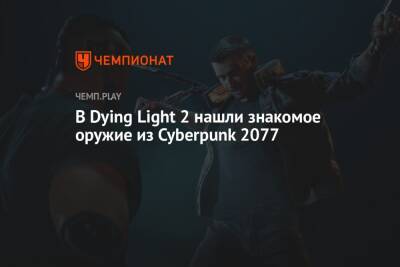 В Dying Light 2 нашли знакомое оружие из Cyberpunk 2077 - championat.com