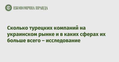 Сколько турецких компаний на украинском рынке и в каких сферах их больше всего – исследование - epravda.com.ua - Украина - Турция - Торговля