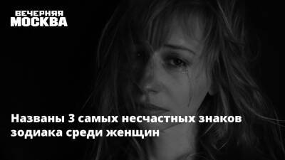 Названы 3 самых несчастных знаков зодиака среди женщин - vm.ru