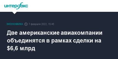 Две американские авиакомпании объединятся в рамках сделки на $6,6 млрд - interfax.ru - Москва - США