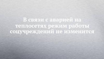 В связи с аварией на теплосетях режим работы соцучреждений не изменится - chelny-izvest.ru