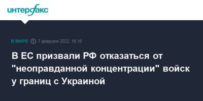 В ЕС призвали РФ отказаться от "неоправданной концентрации" войск у границ с Украиной - interfax.ru - Москва - Россия - Украина - Брюссель