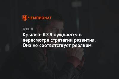 Александр Крылов - Крылов: КХЛ нуждается в пересмотре стратегии развития. Она не соответствует реалиям - championat.com