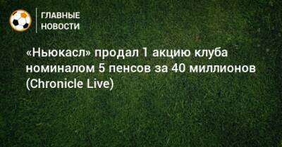 «Ньюкасл» продал 1 акцию клуба номиналом 5 пенсов за 40 миллионов (Chronicle Live) - bombardir.ru - США - Англия - Сочи
