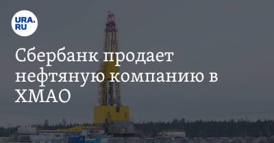 Сбербанк продает нефтяную компанию в ХМАО - ura.news - Югра - окр. Янао - Нягань