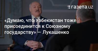 Владимир Путин - Александр Лукашенко - Узбекистан - «Думаю, что Узбекистан тоже присоединится к Союзному государству» — Лукашенко - gazeta.uz - Москва - Россия - Украина - Армения - Казахстан - Узбекистан - Белоруссия - Турция - Таджикистан - Минск - Туркмения - Азербайджан