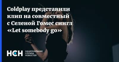 Селена Гомес - Гомес - Coldplay представили клип на совместный с Селеной Гомес сингл «Let somebody go» - nsn.fm - Англия