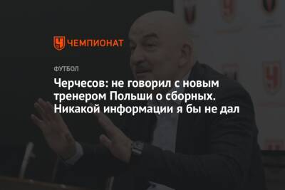 Станислав Черчесов - Чеслав Михневич - Черчесов: не говорил с новым тренером Польши о сборных. Никакой информации я бы не дал - championat.com - Россия - Польша - Катар