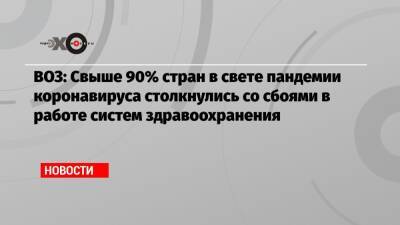 ВОЗ: Свыше 90% стран в свете пандемии коронавируса столкнулись со сбоями в работе систем здравоохранения - echo.msk.ru