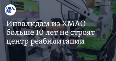 Инвалидам из ХМАО больше 10 лет не строят центр реабилитации. Обещали еще при Филипенко - ura.news - Ханты-Мансийск - Югра