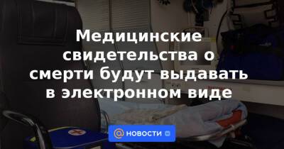 Медицинские свидетельства о смерти будут выдавать в электронном виде - news.mail.ru - Россия