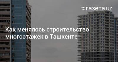 Как менялось строительство многоэтажек в Ташкенте - gazeta.uz - Узбекистан - Ташкент - Tashkent