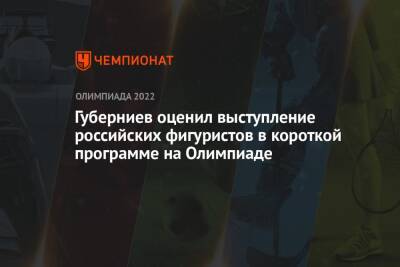 Андрей Панков - Дмитрий Губерниев - Андрей Мозалев - Евгений Семененко - Марк Кондратюк - Губерниев оценил выступление российских фигуристов в короткой программе на Олимпиаде - championat.com - Россия - Пекин