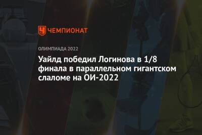 Дмитрий Логинов - Виктор Уайлд - Уайлд победил Логинова в 1/8 финала в параллельном гигантском слаломе на ОИ-2022 - championat.com - Россия - Китай - Швеция - Словения - Пекин