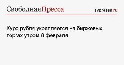Курс рубля укрепляется на биржевых торгах утром 8 февраля - svpressa.ru