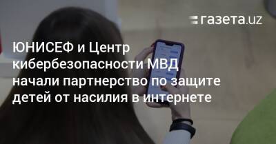 ЮНИСЕФ и Центр кибербезопасности МВД начали партнерство по защите детей от насилия в интернете - gazeta.uz - Узбекистан