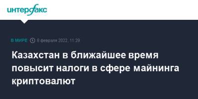 Касым-Жомарт Токаев - Казахстан в ближайшее время повысит налоги в сфере майнинга криптовалют - interfax.ru - Москва - Казахстан