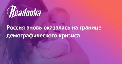 Россия вновь оказалась на границе демографического кризиса - readovka.ru - Россия