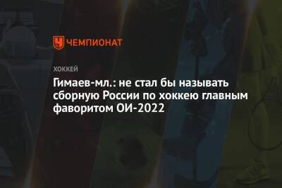 Сергей Гимаев - Гимаев-мл.: не стал бы называть сборную России по хоккею главным фаворитом ОИ-2022 - championat.com - Россия - Китай - Швейцария - Германия - Финляндия - Канада - Рига - Пекин - Пхенчхан