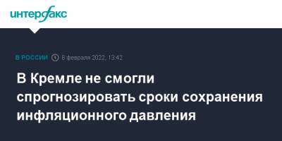 Дмитрий Песков - В Кремле не смогли спрогнозировать сроки сохранения инфляционного давления - interfax.ru - Москва