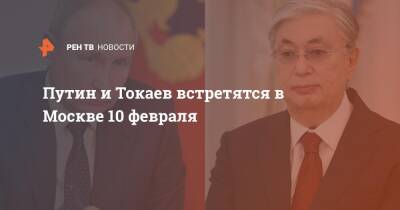 Владимир Путин - Касым-Жомартый Токаев - Путин и Токаев встретятся в Москве 10 февраля - ren.tv - Москва - Россия - Казахстан