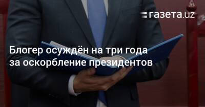 Шавкат Мирзиеев - Ислам Каримов - Блогер - Блогер осуждён на три года за оскорбление президентов - gazeta.uz - Узбекистан