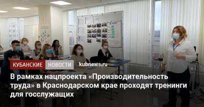 В рамках нацпроекта «Производительность труда» в Краснодарском крае проходят тренинги для госслужащих - kubnews.ru - Краснодарский край
