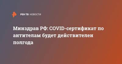 Минздрав РФ: COVID-сертификат по антителам будет действителен полгода - ren.tv - Россия