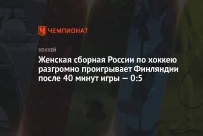 Женская сборная России по хоккею разгромно проигрывает Финляндии после 40 минут игры — 0:5 - championat.com - Россия - Финляндия - Пекин