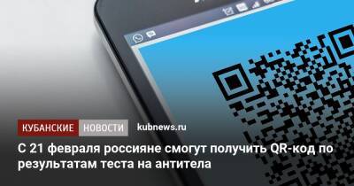 С 21 февраля россияне смогут получить QR-код по результатам теста на антитела - kubnews.ru - Россия