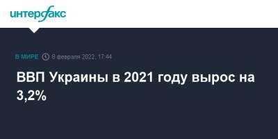 Денис Шмыгаль - Юлия Свириденко - ВВП Украины в 2021 году вырос на 3,2% - interfax.ru - Москва - Украина