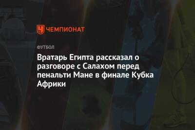 Маня Садио - Вратарь Египта рассказал о разговоре с Салахом перед пенальти Мане в финале Кубка Африки - championat.com - Египет - Сенегал