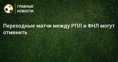 Переходные матчи между РПЛ и ФНЛ могут отменить - bombardir.ru - Оренбург - Нижний Новгород - респ. Алания