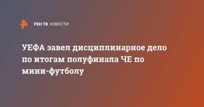 УЕФА завел дисциплинарное дело по итогам полуфинала ЧЕ по мини-футболу - ren.tv - Россия - Украина