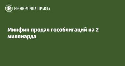 Минфин продал гособлигаций на 2 миллиарда - epravda.com.ua - Украина