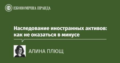 Наследование иностранных активов: как не оказаться в минусе - epravda.com.ua - Украина