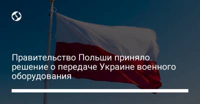 Правительство Польши приняло решение о передаче Украине военного оборудования - liga.net - Украина - Англия - Польша