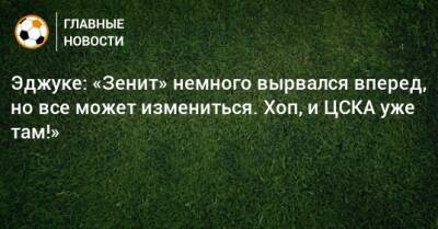 Эджуке: «Зенит» немного вырвался вперед, но все может измениться. Хоп, и ЦСКА уже там!» - bombardir.ru - Россия - Санкт-Петербург - Сочи - Нигерия