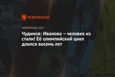Чудинов: Иванова – человек из стали! Её олимпийский цикл длился восемь лет - championat.com - Россия - Китай - Пекин