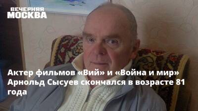 Сергей Бондарчук - Актер фильмов «Вий» и «Война и мир» Арнольд Сысуев скончался в возрасте 81 года - vm.ru - Москва - Россия - Скончался